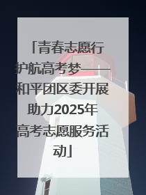 青春志愿行 护航高考梦——和平团区委开展助力2025年高考志愿服务活动